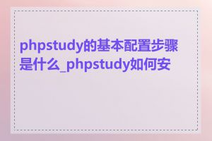 phpstudy的基本配置步骤是什么_phpstudy如何安装