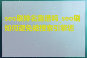 seo刷排名靠谱吗_seo刷如何避免被搜索引擎惩罚