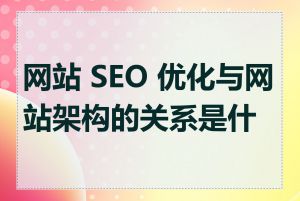 网站 SEO 优化与网站架构的关系是什么