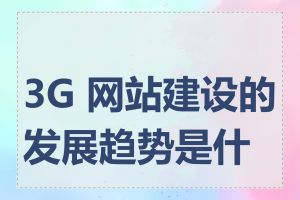 3G 网站建设的发展趋势是什么