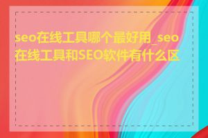 seo在线工具哪个最好用_seo在线工具和SEO软件有什么区别