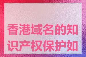 香港域名的知识产权保护如何