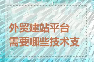 外贸建站平台需要哪些技术支持