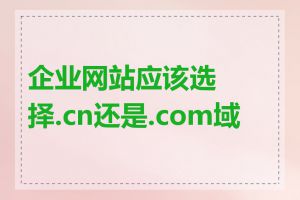 企业网站应该选择.cn还是.com域名