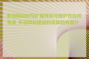 多语网站的可扩展性和可维护性如何考虑_多语网站建设的发展趋势是什么