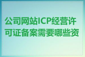 公司网站ICP经营许可证备案需要哪些资料