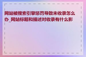 网站被搜索引擎惩罚导致未收录怎么办_网站标题和描述对收录有什么影响