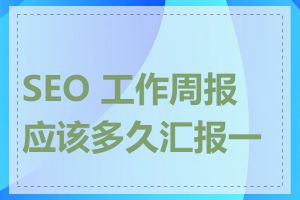 SEO 工作周报应该多久汇报一次