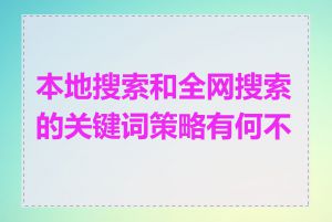 本地搜索和全网搜索的关键词策略有何不同