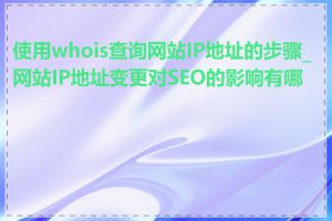 使用whois查询网站IP地址的步骤_网站IP地址变更对SEO的影响有哪些