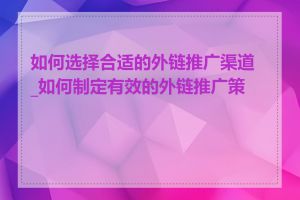 如何选择合适的外链推广渠道_如何制定有效的外链推广策略