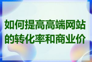 如何提高高端网站的转化率和商业价值