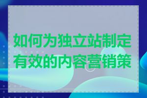 如何为独立站制定有效的内容营销策略