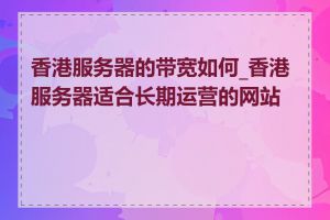 香港服务器的带宽如何_香港服务器适合长期运营的网站吗