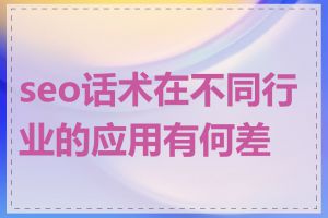 seo话术在不同行业的应用有何差异