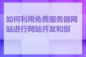 如何利用免费服务器网站进行网站开发和部署