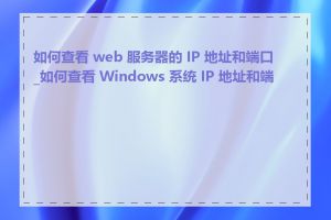 如何查看 web 服务器的 IP 地址和端口_如何查看 Windows 系统 IP 地址和端口