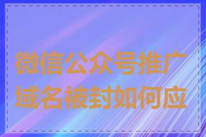 微信公众号推广域名被封如何应对