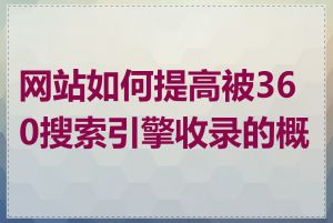 网站如何提高被360搜索引擎收录的概率