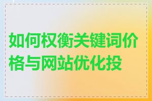 如何权衡关键词价格与网站优化投入