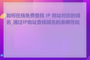 如何在线免费查找 IP 地址对应的域名_通过IP地址查找域名的准确性如何