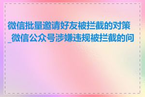 微信批量邀请好友被拦截的对策_微信公众号涉嫌违规被拦截的问题