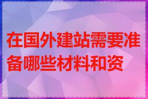 在国外建站需要准备哪些材料和资料