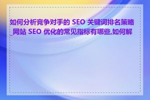 如何分析竞争对手的 SEO 关键词排名策略_网站 SEO 优化的常见指标有哪些,如何解读