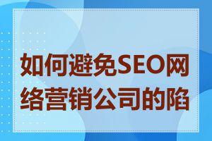 如何避免SEO网络营销公司的陷阱