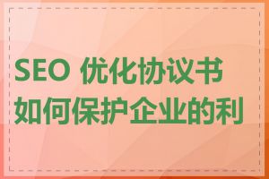 SEO 优化协议书如何保护企业的利益