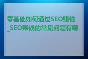 零基础如何通过SEO赚钱_SEO赚钱的常见问题有哪些