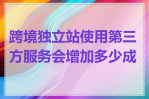 跨境独立站使用第三方服务会增加多少成本