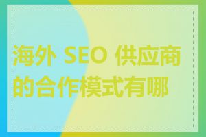 海外 SEO 供应商的合作模式有哪些