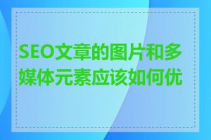 SEO文章的图片和多媒体元素应该如何优化