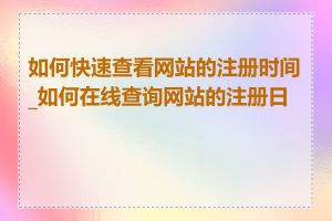 如何快速查看网站的注册时间_如何在线查询网站的注册日期