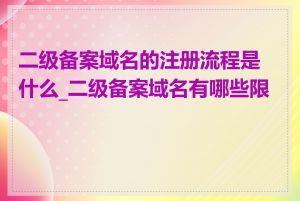 二级备案域名的注册流程是什么_二级备案域名有哪些限制