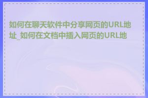 如何在聊天软件中分享网页的URL地址_如何在文档中插入网页的URL地址