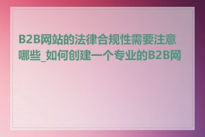 B2B网站的法律合规性需要注意哪些_如何创建一个专业的B2B网站