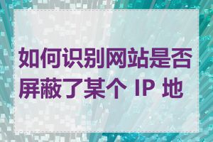 如何识别网站是否屏蔽了某个 IP 地址