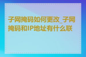 子网掩码如何更改_子网掩码和IP地址有什么联系