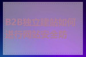 B2B独立建站如何进行网站安全防护