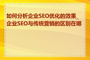 如何分析企业SEO优化的效果_企业SEO与传统营销的区别在哪里