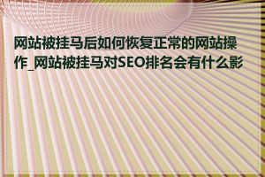 网站被挂马后如何恢复正常的网站操作_网站被挂马对SEO排名会有什么影响