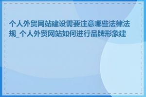 个人外贸网站建设需要注意哪些法律法规_个人外贸网站如何进行品牌形象建设