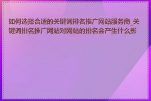 如何选择合适的关键词排名推广网站服务商_关键词排名推广网站对网站的排名会产生什么影响