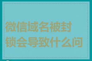 微信域名被封锁会导致什么问题