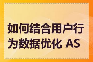 如何结合用户行为数据优化 ASO