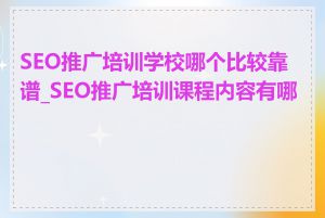 SEO推广培训学校哪个比较靠谱_SEO推广培训课程内容有哪些