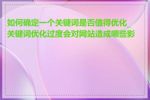 如何确定一个关键词是否值得优化_关键词优化过度会对网站造成哪些影响