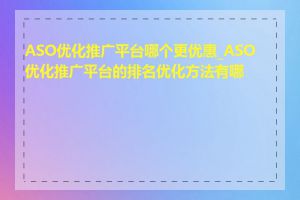 ASO优化推广平台哪个更优惠_ASO优化推广平台的排名优化方法有哪些